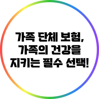 가족 단체 보험, 가족의 건강을 지키는 필수 선택!