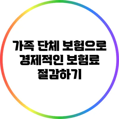 가족 단체 보험으로 경제적인 보험료 절감하기