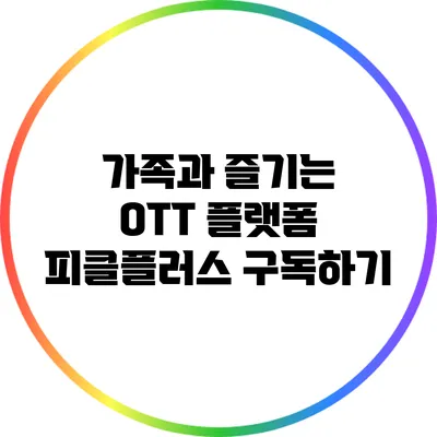 가족과 즐기는 OTT 플랫폼: 피클플러스 구독하기