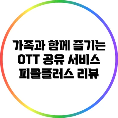 가족과 함께 즐기는 OTT 공유 서비스: 피클플러스 리뷰