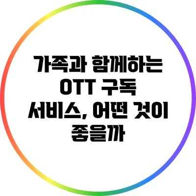 가족과 함께하는 OTT 구독 서비스, 어떤 것이 좋을까?