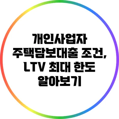 개인사업자 주택담보대출 조건, LTV 최대 한도 알아보기