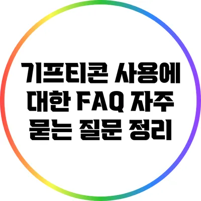 기프티콘 사용에 대한 FAQ: 자주 묻는 질문 정리