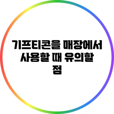 기프티콘을 매장에서 사용할 때 유의할 점