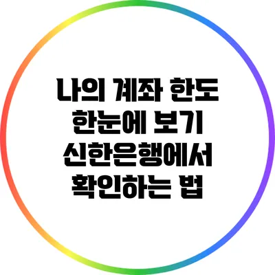 나의 계좌 한도 한눈에 보기: 신한은행에서 확인하는 법