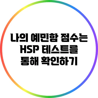 나의 예민함 점수는? HSP 테스트를 통해 확인하기