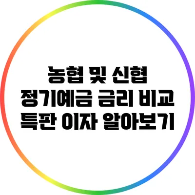 농협 및 신협 정기예금 금리 비교: 특판 이자 알아보기