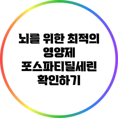 뇌를 위한 최적의 영양제: 포스파티딜세린 확인하기