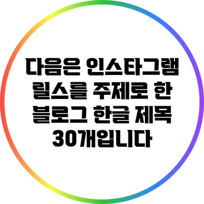 다음은 인스타그램 릴스를 주제로 한 블로그 한글 제목 30개입니다: