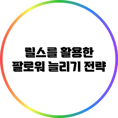 릴스를 활용한 팔로워 늘리기 전략