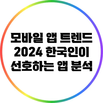 모바일 앱 트렌드 2024: 한국인이 선호하는 앱 분석