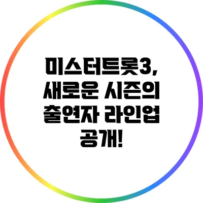 미스터트롯3, 새로운 시즌의 출연자 라인업 공개!