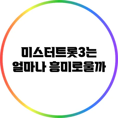 미스터트롯3는 얼마나 흥미로울까?