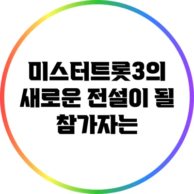 미스터트롯3의 새로운 전설이 될 참가자는?