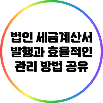 법인 세금계산서 발행과 효율적인 관리 방법 공유