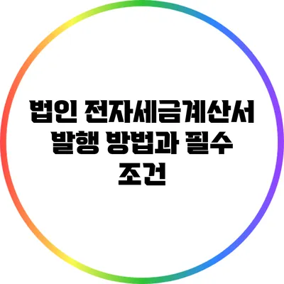 법인 전자세금계산서 발행 방법과 필수 조건