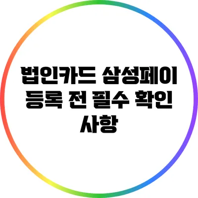 법인카드 삼성페이 등록 전 필수 확인 사항