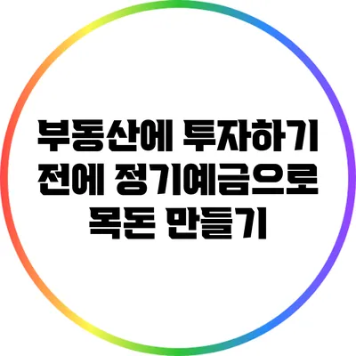 부동산에 투자하기 전에 정기예금으로 목돈 만들기