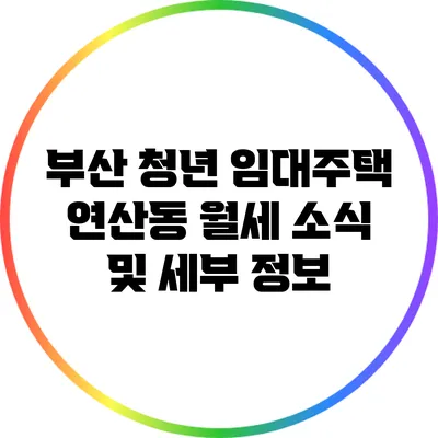 부산 청년 임대주택 연산동 월세 소식 및 세부 정보