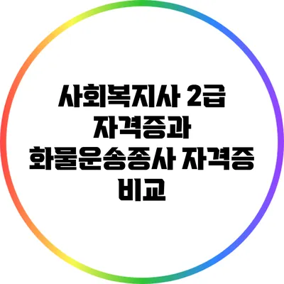 사회복지사 2급 자격증과 화물운송종사 자격증 비교
