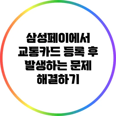 삼성페이에서 교통카드 등록 후 발생하는 문제 해결하기