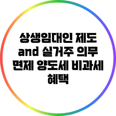 상생임대인 제도 and 실거주 의무 면제: 양도세 비과세 혜택