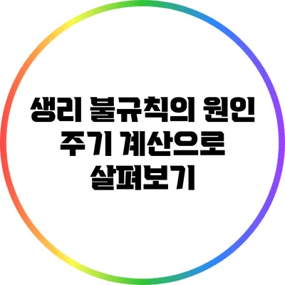 생리 불규칙의 원인: 주기 계산으로 살펴보기