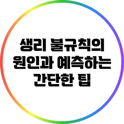 생리 불규칙의 원인과 예측하는 간단한 팁