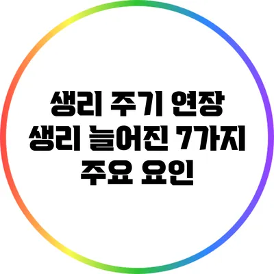 생리 주기 연장: 생리 늘어진 7가지 주요 요인