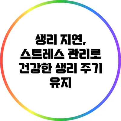 생리 지연, 스트레스 관리로 건강한 생리 주기 유지