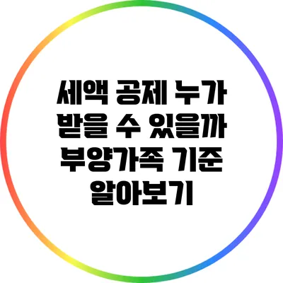 세액 공제 누가 받을 수 있을까? 부양가족 기준 알아보기