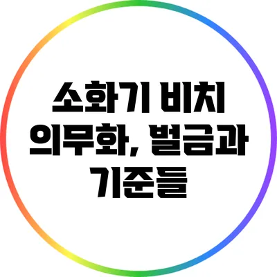 소화기 비치 의무화, 벌금과 기준들