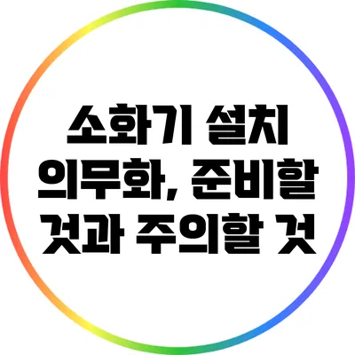 소화기 설치 의무화, 준비할 것과 주의할 것