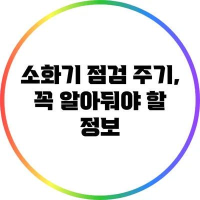 소화기 점검 주기, 꼭 알아둬야 할 정보