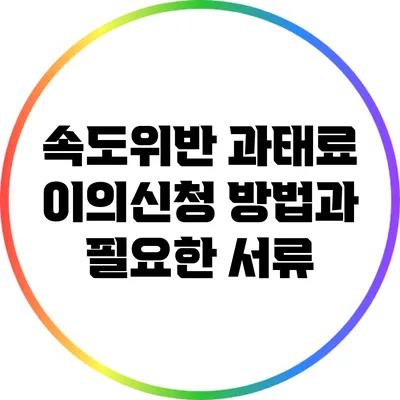 속도위반 과태료 이의신청 방법과 필요한 서류