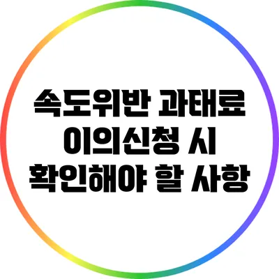 속도위반 과태료 이의신청 시 확인해야 할 사항