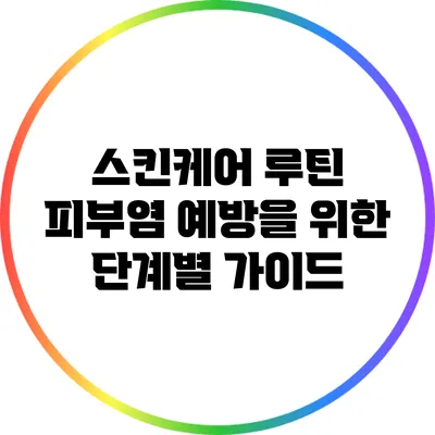 스킨케어 루틴: 피부염 예방을 위한 단계별 가이드