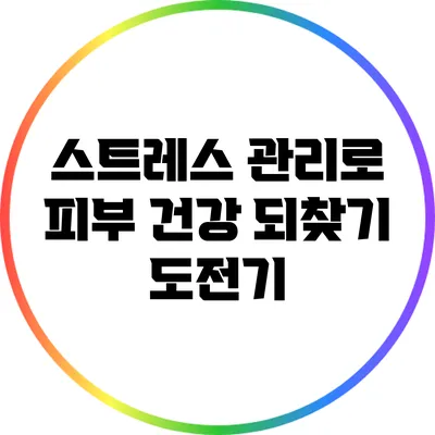 스트레스 관리로 피부 건강 되찾기 도전기
