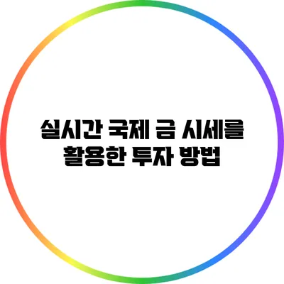 실시간 국제 금 시세를 활용한 투자 방법