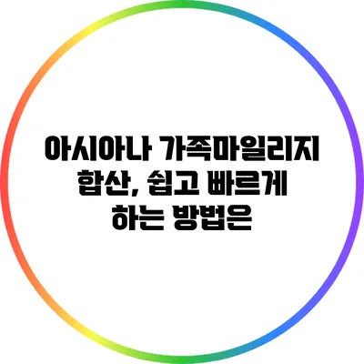 아시아나 가족마일리지 합산, 쉽고 빠르게 하는 방법은?