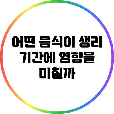 어떤 음식이 생리 기간에 영향을 미칠까?
