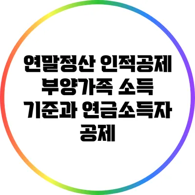 연말정산 인적공제: 부양가족 소득 기준과 연금소득자 공제
