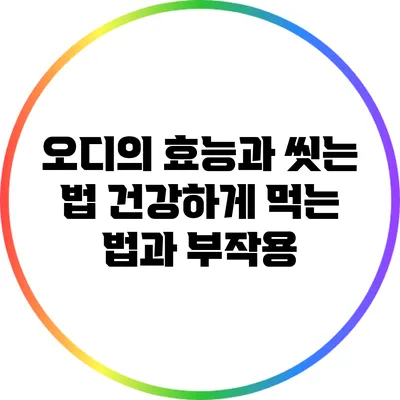 오디의 효능과 씻는 법: 건강하게 먹는 법과 부작용