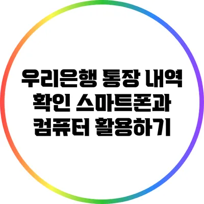 우리은행 통장 내역 확인: 스마트폰과 컴퓨터 활용하기
