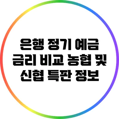 은행 정기 예금 금리 비교: 농협 및 신협 특판 정보