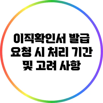 이직확인서 발급 요청 시 처리 기간 및 고려 사항