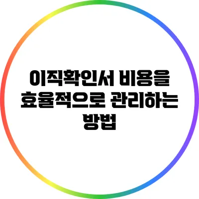 이직확인서 비용을 효율적으로 관리하는 방법