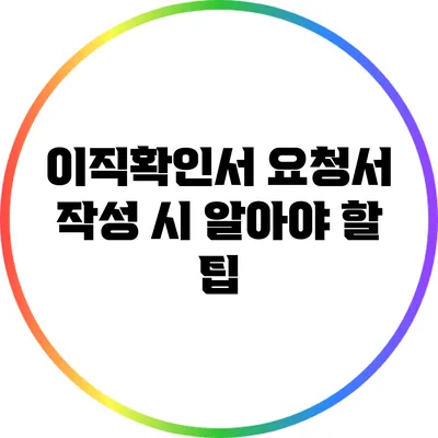이직확인서 요청서 작성 시 알아야 할 팁