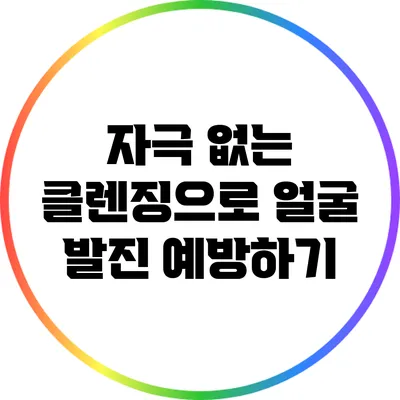 자극 없는 클렌징으로 얼굴 발진 예방하기
