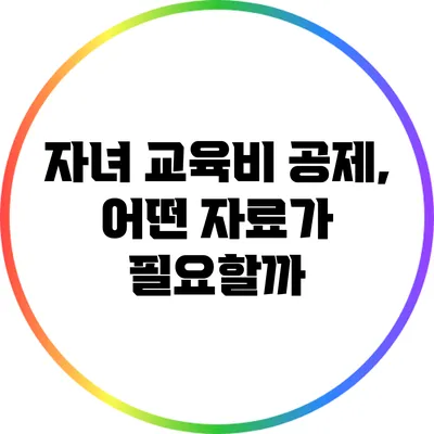 자녀 교육비 공제, 어떤 자료가 필요할까?